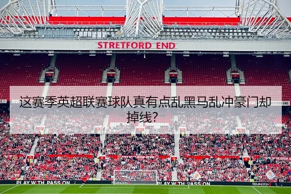 这赛季英超联赛球队真有点乱黑马乱冲豪门却掉线？