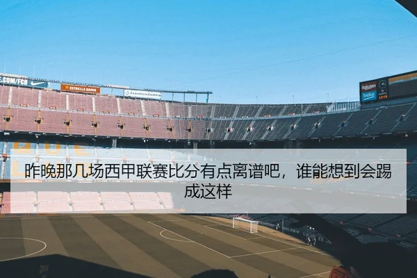 昨晚那几场西甲联赛比分有点离谱吧，谁能想到会踢成这样