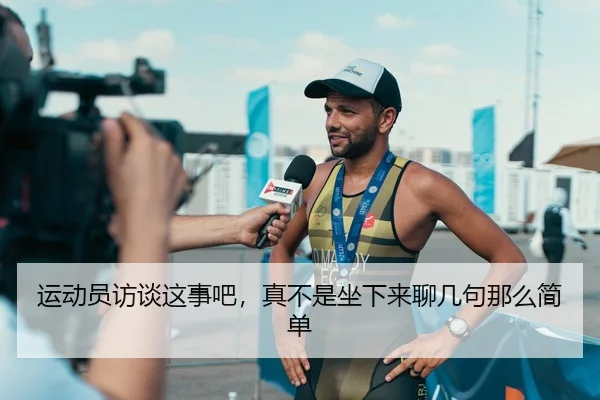 运动员访谈这事吧，真不是坐下来聊几句那么简单 - leyu