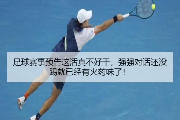 足球赛事预告这活真不好干，强强对话还没踢就已经有火药味了！（leyu）