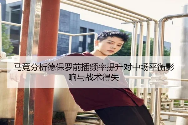马竞分析德保罗前插频率提升对中场平衡影响与战术得失 - leyu