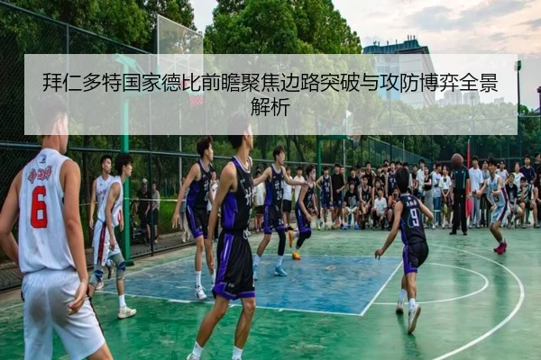 拜仁多特国家德比前瞻聚焦边路突破与攻防博弈全景解析 - leyu