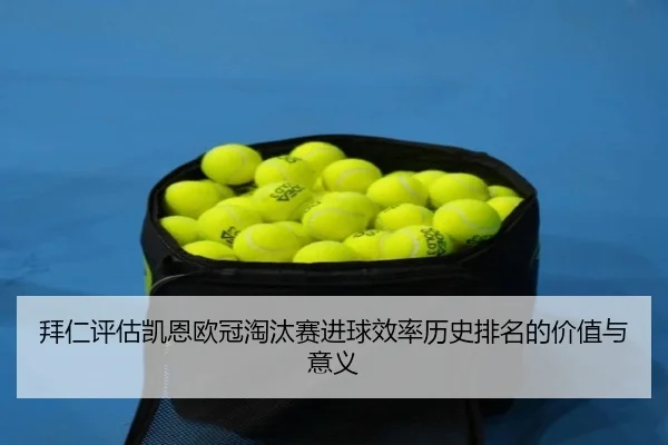 拜仁评估凯恩欧冠淘汰赛进球效率历史排名的价值与意义 - leyu