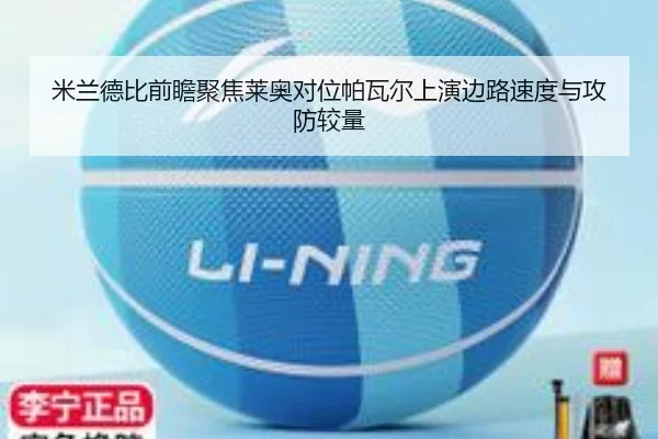 米兰德比前瞻聚焦莱奥对位帕瓦尔上演边路速度与攻防较量 - leyu