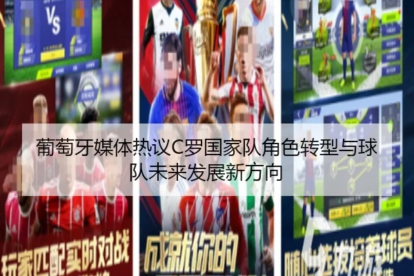 葡萄牙媒体热议C罗国家队角色转型与球队未来发展新方向（leyu）
