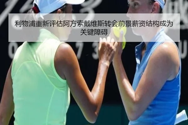 利物浦重新评估阿方索戴维斯转会前景薪资结构成为关键障碍 - leyu